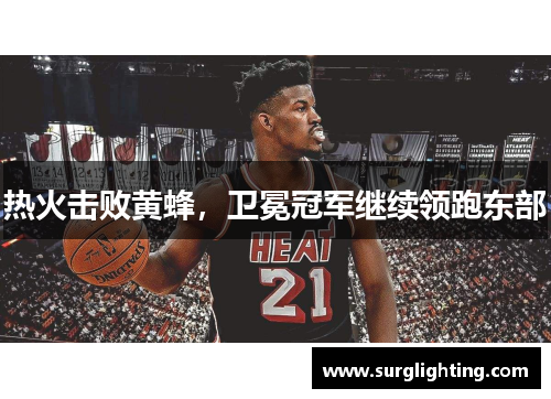 热火击败黄蜂，卫冕冠军继续领跑东部