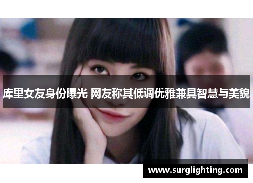 库里女友身份曝光 网友称其低调优雅兼具智慧与美貌
