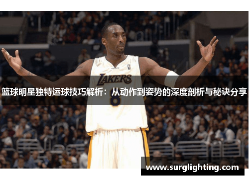 篮球明星独特运球技巧解析：从动作到姿势的深度剖析与秘诀分享