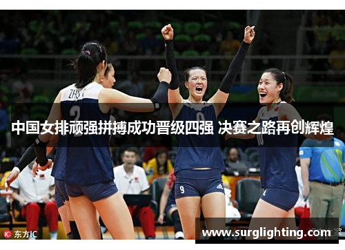 中国女排顽强拼搏成功晋级四强 决赛之路再创辉煌
