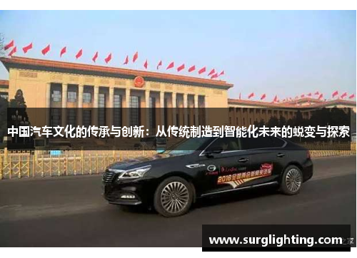 中国汽车文化的传承与创新：从传统制造到智能化未来的蜕变与探索