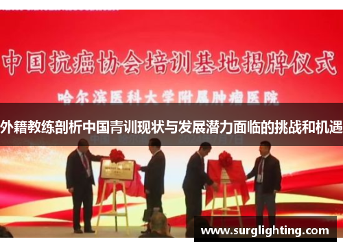 外籍教练剖析中国青训现状与发展潜力面临的挑战和机遇