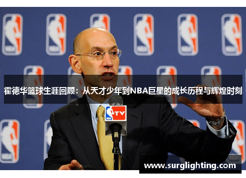 霍德华篮球生涯回顾：从天才少年到NBA巨星的成长历程与辉煌时刻