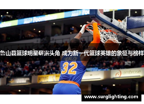 鲁山县篮球明星崭露头角 成为新一代篮球英雄的象征与榜样
